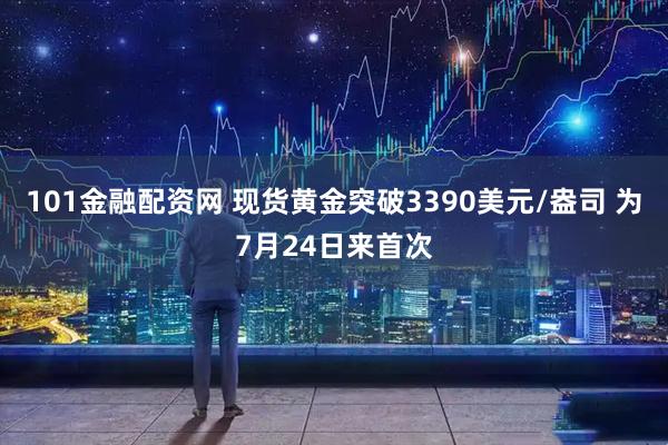 101金融配资网 现货黄金突破3390美元/盎司 为7月24日来首次