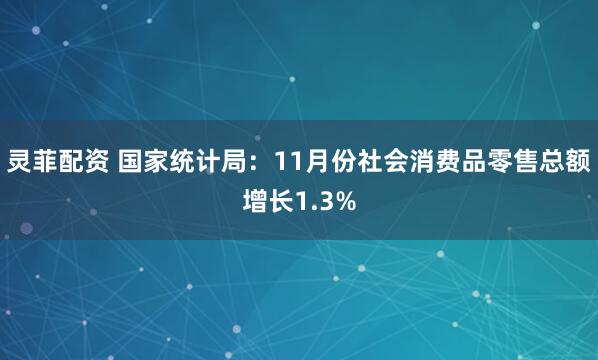 灵菲配资 国家统计局：11月份社会消费品零售总额增长1.3%