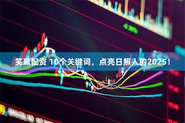 笑赢配资 10个关键词,点亮日照人的2025!