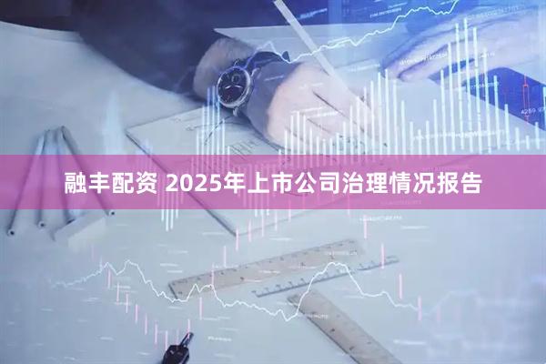 融丰配资 2025年上市公司治理情况报告