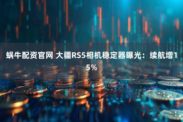 蜗牛配资官网 大疆RS5相机稳定器曝光：续航增15%